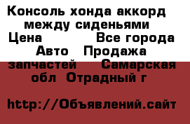 Консоль хонда аккорд 7 между сиденьями › Цена ­ 1 999 - Все города Авто » Продажа запчастей   . Самарская обл.,Отрадный г.